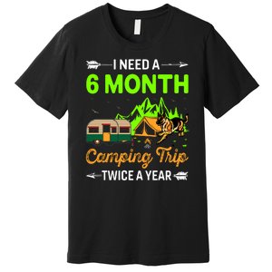 I Need A 6 Month Camping Trip Twice A Year Premium T-Shirt