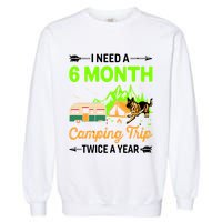 I Need A 6 Month Camping Trip Twice A Year Garment-Dyed Sweatshirt