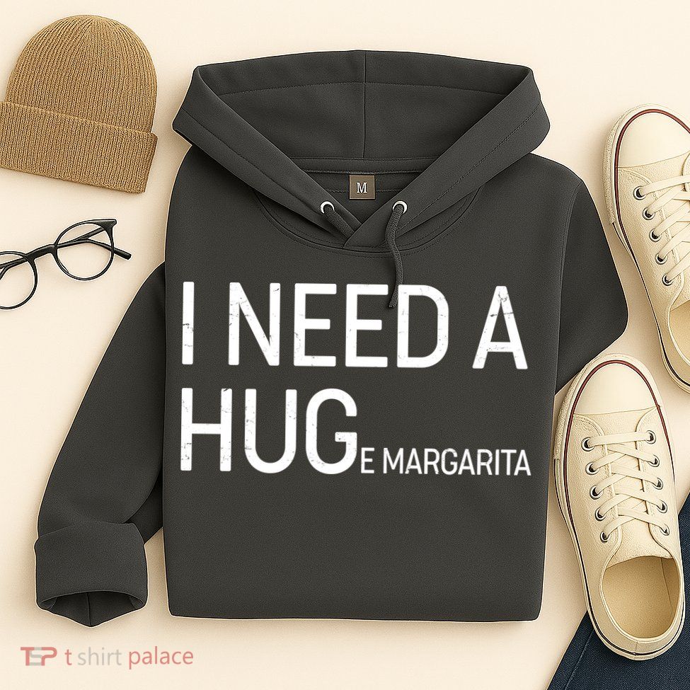 I Need A HUG E Margarita Hoodie