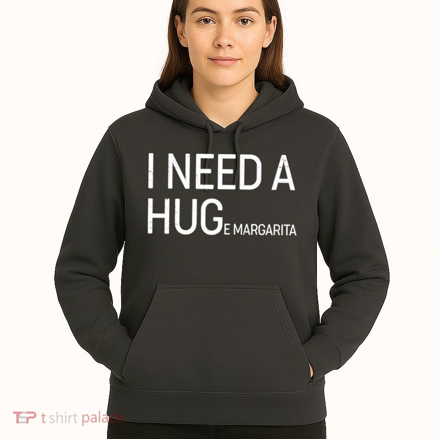 I Need A HUG E Margarita Hoodie