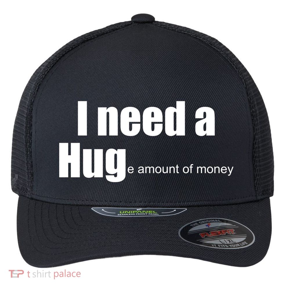 I Need A Hug (Huge amount of Money) Flexfit Unipanel Trucker Cap