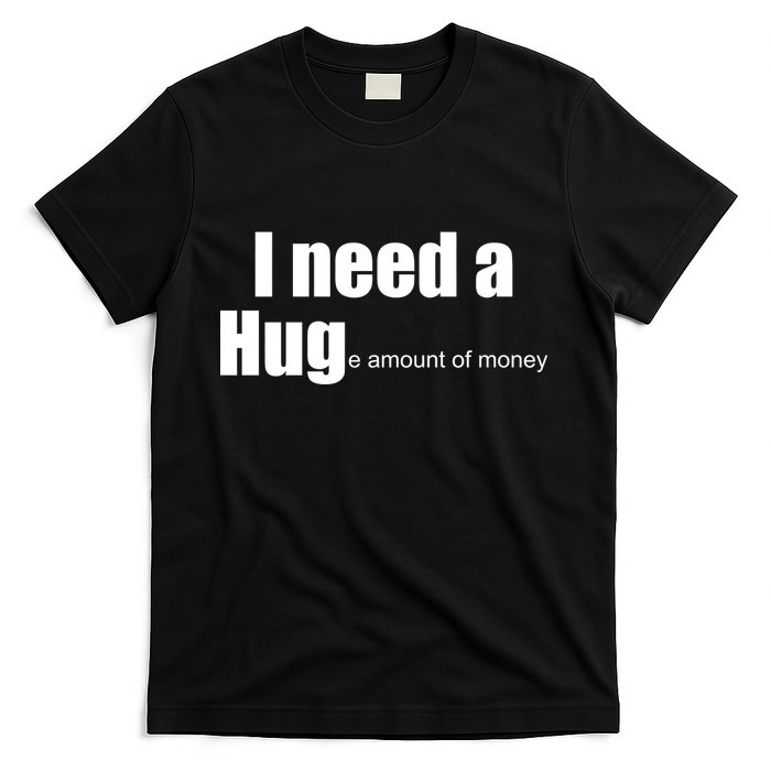 I Need A Hug (Huge amount of Money) T-Shirt