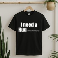 I Need A Hug (Huge amount of Money) T-Shirt