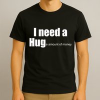 I Need A Hug (Huge amount of Money) T-Shirt
