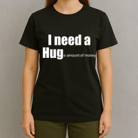 I Need A Hug (Huge amount of Money) T-Shirt