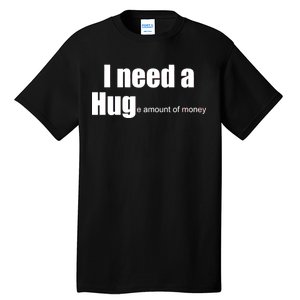 I Need A Hug (Huge amount of Money) Tall T-Shirt