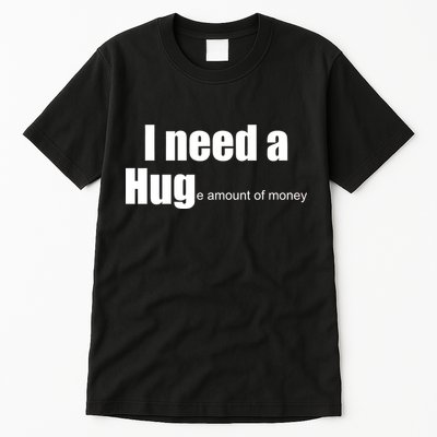 I Need A Hug (Huge amount of Money) Tall T-Shirt