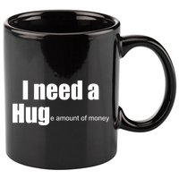 I Need A Hug (Huge amount of Money) 11oz C Handle Ceramic Mug