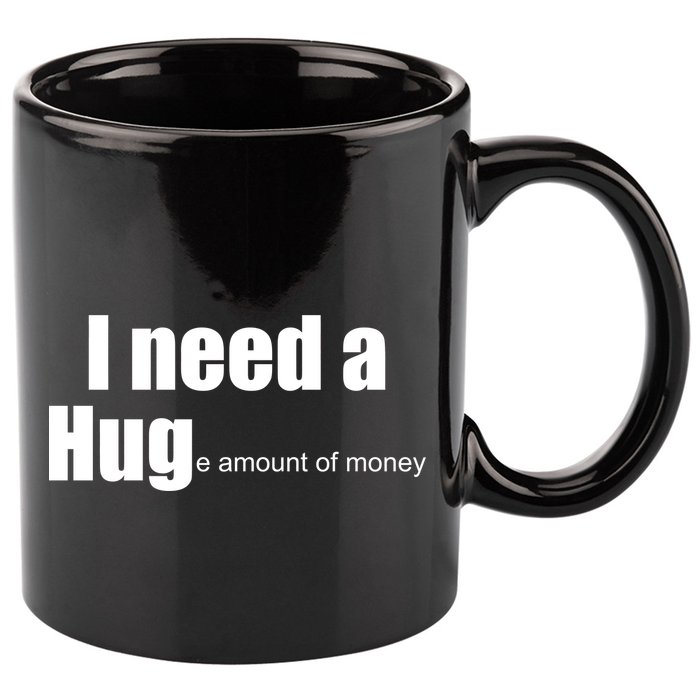 I Need A Hug (Huge amount of Money) 11oz C Handle Ceramic Mug