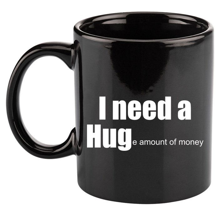 I Need A Hug (Huge amount of Money) 11oz C Handle Ceramic Mug