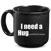 I Need A Hug (Huge amount of Money) 15oz Campfire Ceramic Mug