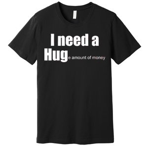 I Need A Hug (Huge amount of Money) Premium T-Shirt