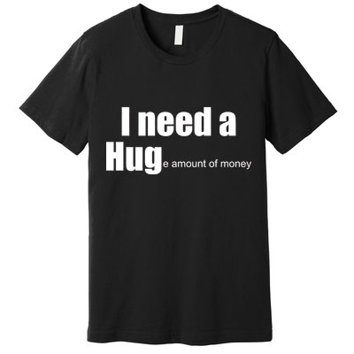I Need A Hug (Huge amount of Money) Premium T-Shirt