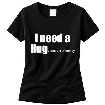I Need A Hug (Huge amount of Money) Womens T-Shirt