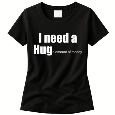 I Need A Hug (Huge amount of Money) Women's T-Shirt