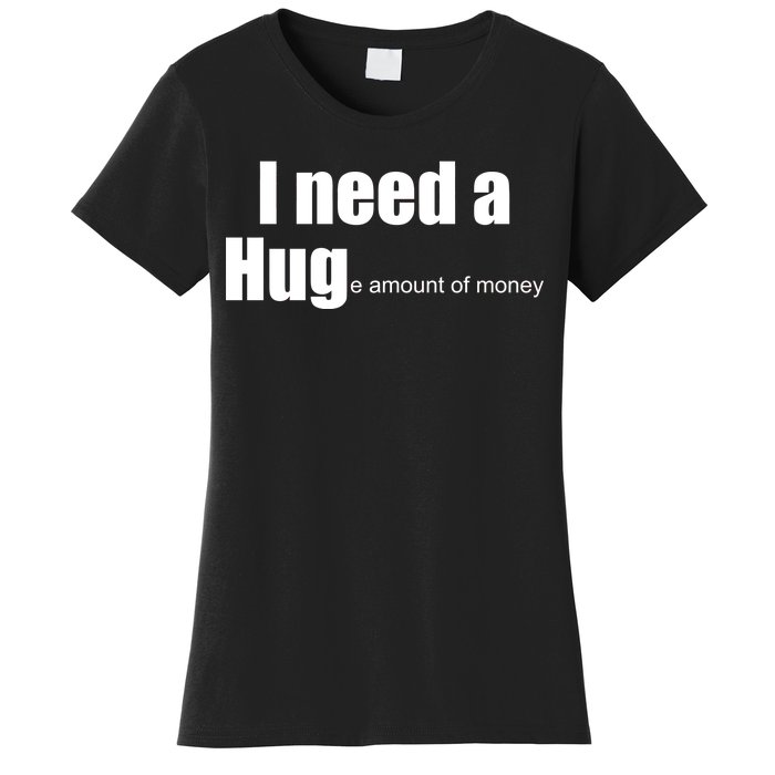 I Need A Hug (Huge amount of Money) Women's T-Shirt