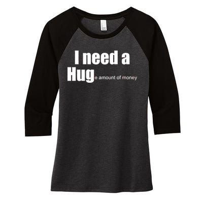 I Need A Hug (Huge amount of Money) Women's Tri-Blend 3/4-Sleeve Raglan Shirt