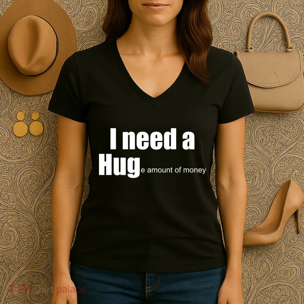 I Need A Hug (Huge amount of Money) Women's V-Neck T-Shirt