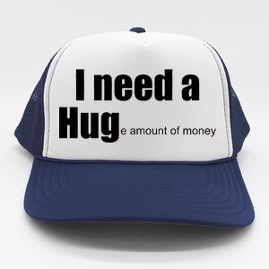 I Need A Hug (Huge amount of Money) Trucker Hat