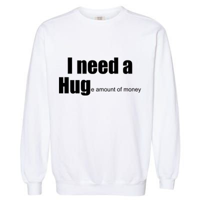 I Need A Hug (Huge amount of Money) Garment-Dyed Sweatshirt