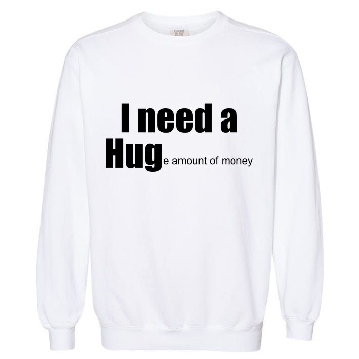 I Need A Hug (Huge amount of Money) Garment-Dyed Sweatshirt