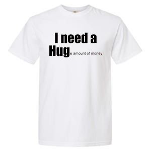 I Need A Hug (Huge amount of Money) Garment-Dyed Heavyweight T-Shirt