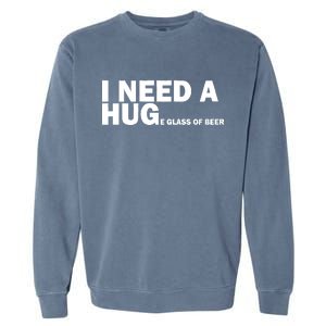 I Need A Hug Huge Glass Of Beer Garment-Dyed Sweatshirt