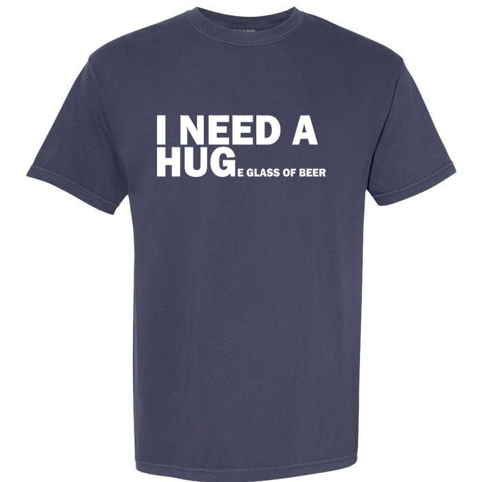 I Need A Hug Huge Glass Of Beer Garment-Dyed Heavyweight T-Shirt