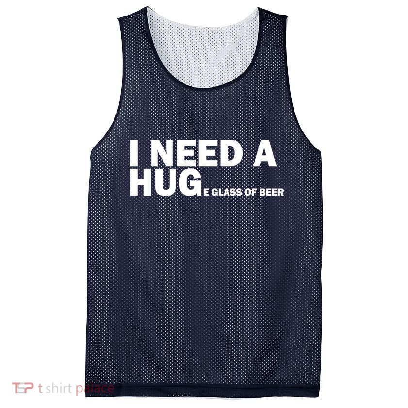 I Need A Hug Huge Glass Of Beer Mesh Reversible Basketball Jersey Tank