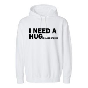 I Need A Hug Huge Glass Of Beer Garment-Dyed Fleece Hoodie