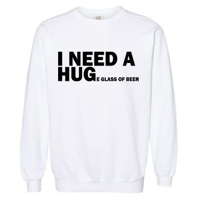 I Need A Hug Huge Glass Of Beer Garment-Dyed Sweatshirt