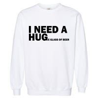 I Need A Hug Huge Glass Of Beer Garment-Dyed Sweatshirt