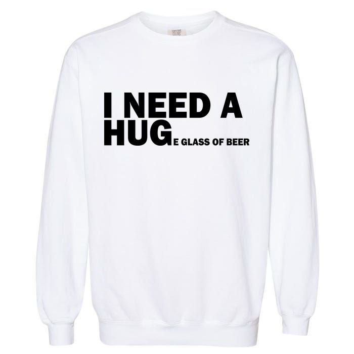 I Need A Hug Huge Glass Of Beer Garment-Dyed Sweatshirt