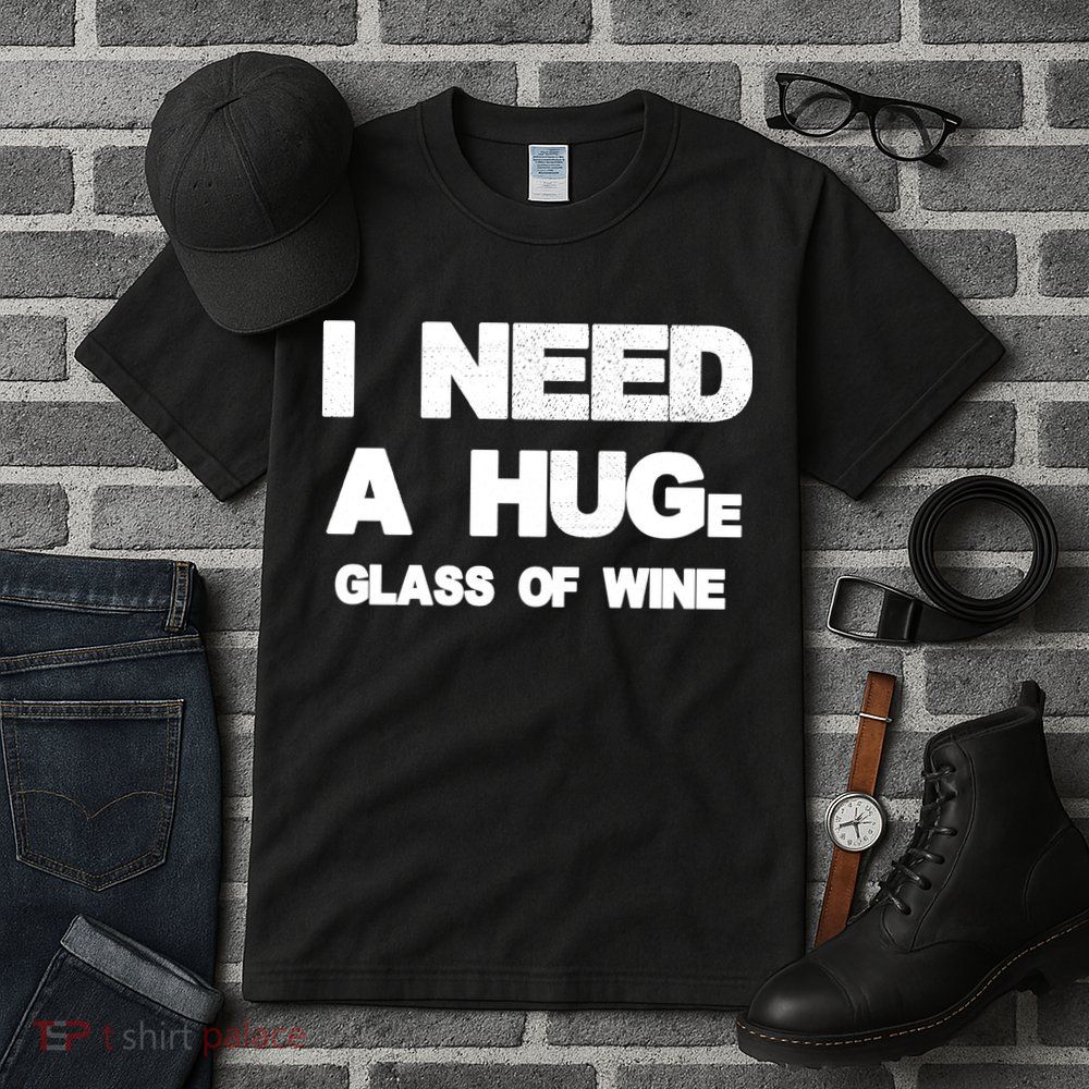 I Need a HUGe Glass of Wine Tall T-Shirt