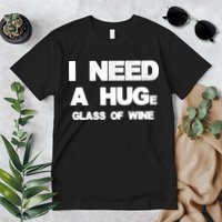 I Need a HUGe Glass of Wine Premium T-Shirt