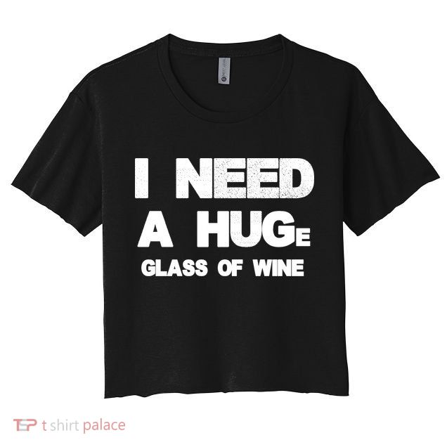 I Need a HUGe Glass of Wine Crop Top
