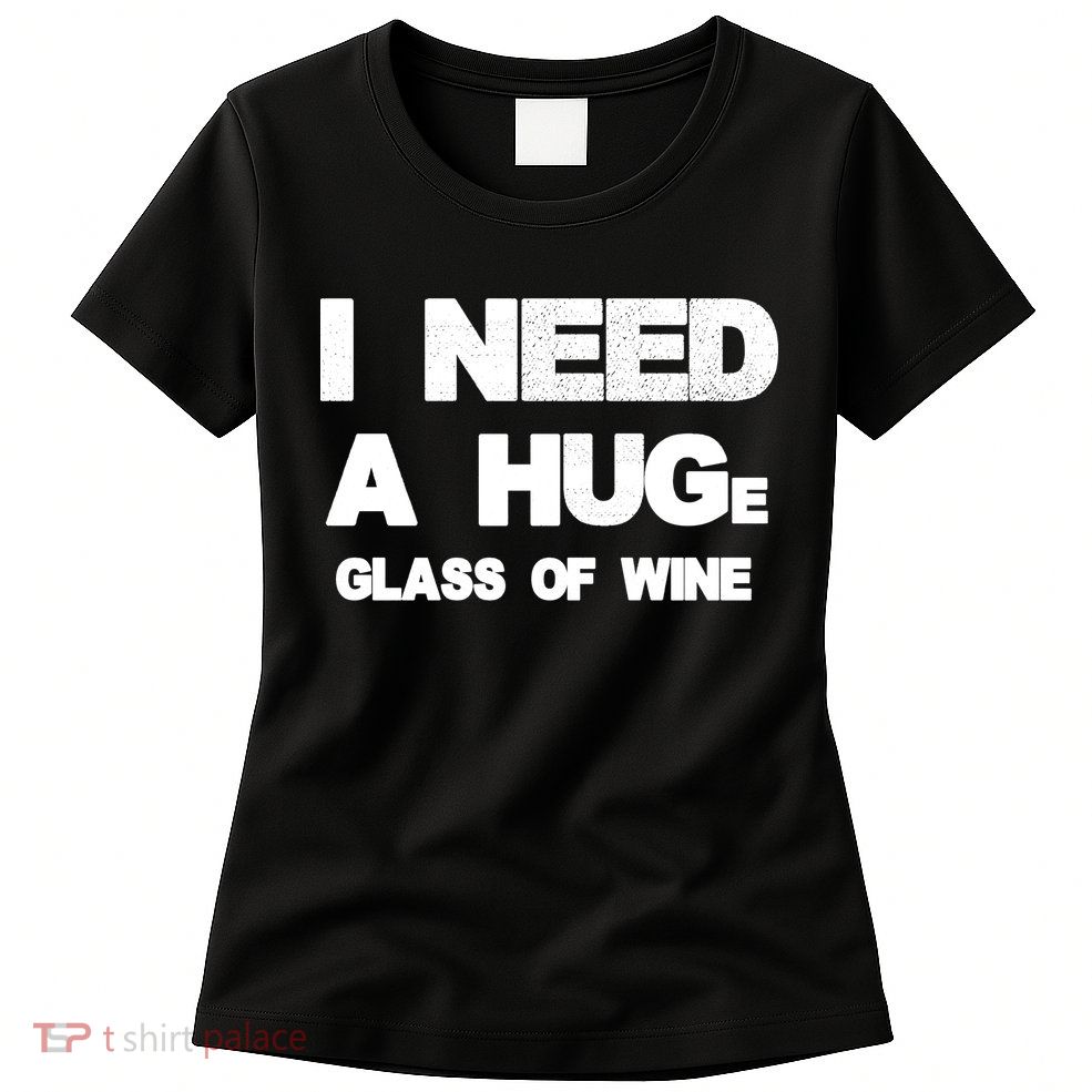 I Need a HUGe Glass of Wine Womens T-Shirt