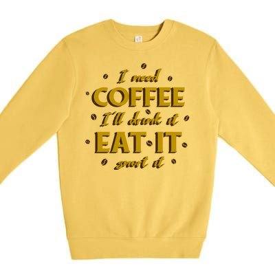 I Need Coffee Drink Eat Snort Premium Crewneck Sweatshirt