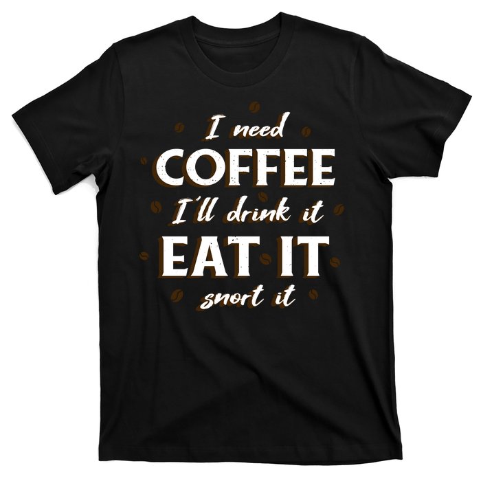 I Need Coffee Drink Eat Snort T-Shirt