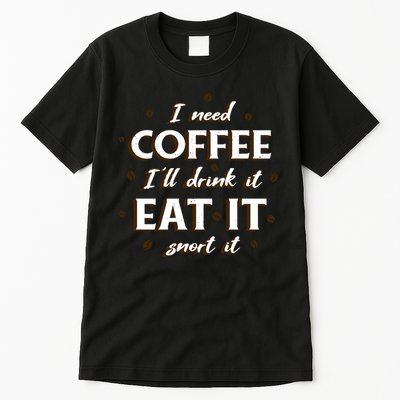 I Need Coffee Drink Eat Snort Tall T-Shirt