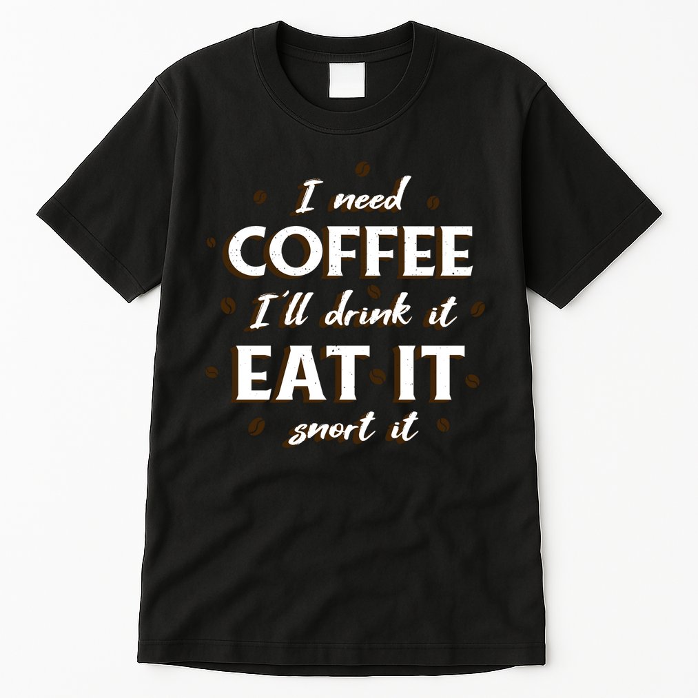 I Need Coffee Drink Eat Snort Tall T-Shirt