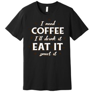 I Need Coffee Drink Eat Snort Premium T-Shirt