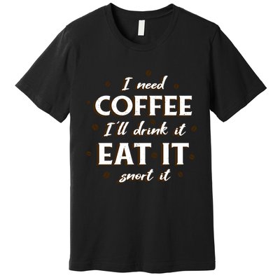 I Need Coffee Drink Eat Snort Premium T-Shirt
