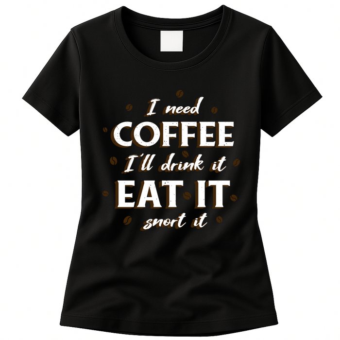 I Need Coffee Drink Eat Snort Womens T-Shirt