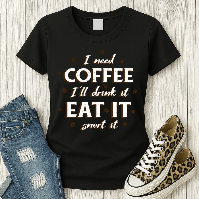 I Need Coffee Drink Eat Snort Womens T-Shirt