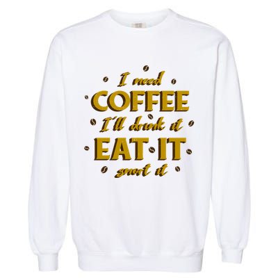 I Need Coffee Drink Eat Snort Garment-Dyed Sweatshirt