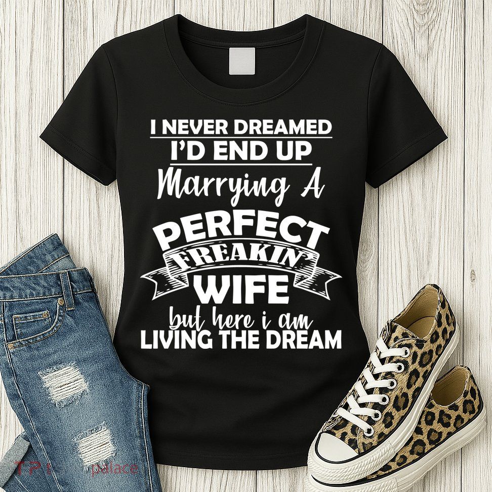 I Never Dreamed I'd End Up Marrying A Perfect Wife Womens T-Shirt