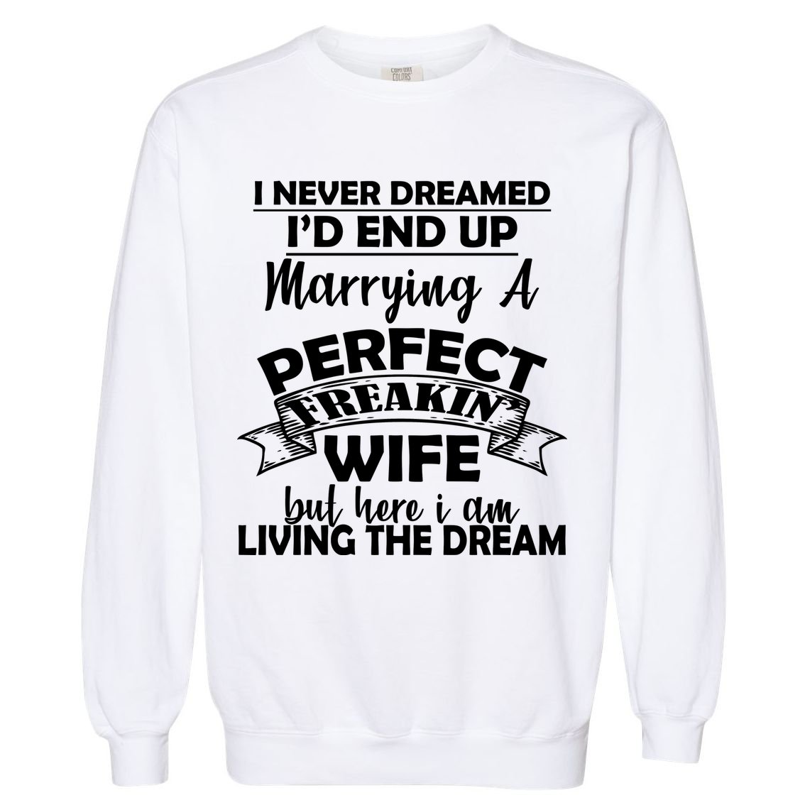 I Never Dreamed I'd End Up Marrying A Perfect Wife Garment-Dyed Sweatshirt