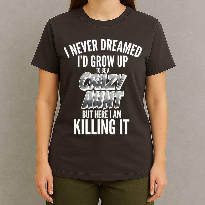 I Never Dreamed I'd Grow Up to be a Crazy Aunt T-Shirt