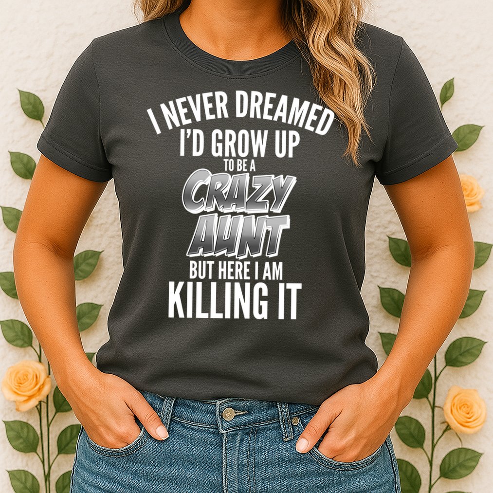 I Never Dreamed I'd Grow Up to be a Crazy Aunt Womens T-Shirt